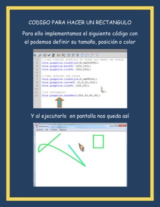 CODIGO PARA HACER UN RECTANGULO
Para ello implementamos el siguiente código con
el podemos definir su tamaño, posición o color
Y al ejecutarlo en pantalla nos queda así
 
