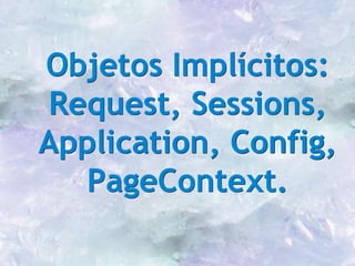 Objetos Implícitos:
Request, Sessions,
Application, Config,
PageContext.
 
