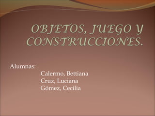 Alumnas:
Calermo, Bettiana
Cruz, Luciana
Gómez, Cecilia
 