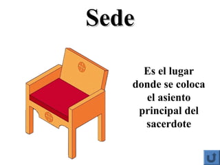 SedeSede
Es el lugar
donde se coloca
el asiento
principal del
sacerdote
 