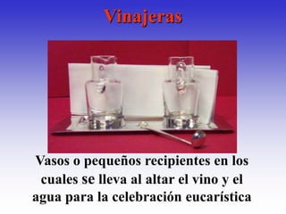 Vinajeras




Vasos o pequeños recipientes en los
 cuales se lleva al altar el vino y el
agua para la celebración eucarística
 