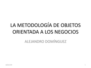 LA METODOLOGÍA DE OBJETOS
ORIENTADA A LOS NEGOCIOS
ALEJANDRO DOMÍNGUEZ
18/01/199 1
 