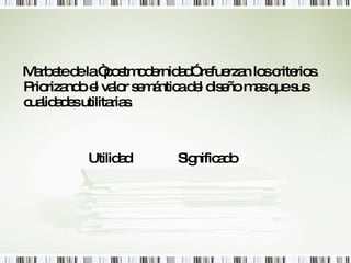 Marbete de la “postmodernidad” refuerzan los criterios. Priorizando el valor semántica del diseño mas que sus cualidades utilitarias. Utilidad  Significado 
