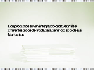 Los productos se van integrando cada vez más a diferentes ciclos de moda para beneficio solo de sus fabricantes.   
