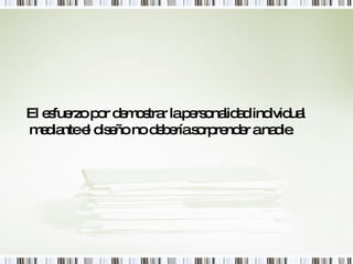 El esfuerzo por demostrar la personalidad individual mediante el diseño no debería sorprender a nadie . 