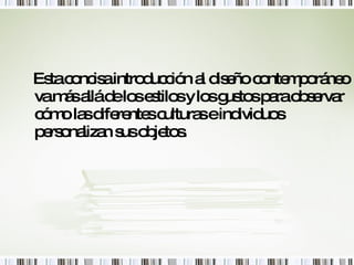 Esta concisa introducción al diseño contemporáneo va más allá de los estilos y los gustos para observar cómo las diferentes culturas e individuos personalizan sus objetos.   