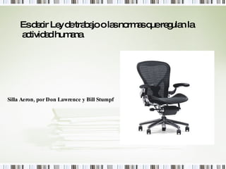 Silla Aeron, por Don Lawrence y Bill Stumpf Es decir Ley de trabajo o las normas que regulan la actividad humana. 