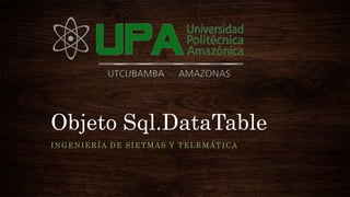 Objeto Sql.DataTable
INGENIERÍA DE SIETMAS Y TELEMÁTICA
 