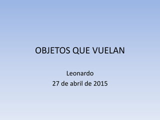 OBJETOS QUE VUELAN
Leonardo
27 de abril de 2015
 