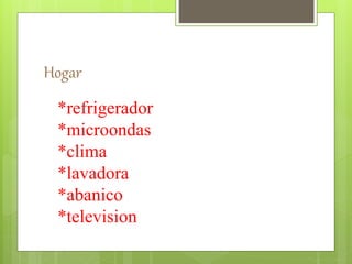 Hogar
*refrigerador
*microondas
*clima
*lavadora
*abanico
*television