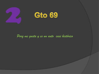 2
Porq me gusta y es un auto casi histórico
 