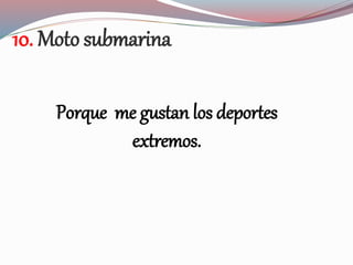 10. Moto submarina
Porque me gustan los deportes
extremos.
 