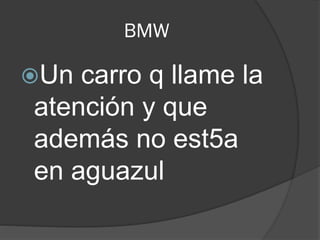 BMW
Un carro q llame la
atención y que
además no est5a
en aguazul
 