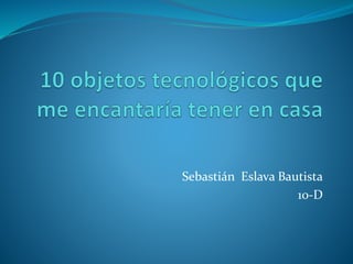 Sebastián Eslava Bautista
10-D
 
