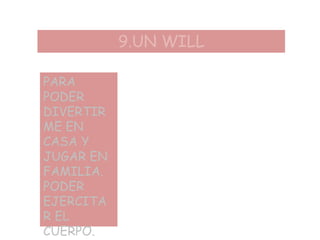 9.UN WILL
PARA
PODER
DIVERTIR
ME EN
CASA Y
JUGAR EN
FAMILIA.
PODER
EJERCITA
R EL
CUERPO.
 