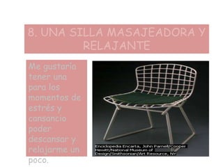 8. UNA SILLA MASAJEADORA Y
RELAJANTE
Me gustaría
tener una
para los
momentos de
estrés y
cansancio
poder
descansar y
relajarme un
poco.
 
