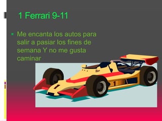 1 Ferrari 9-11
 Me encanta los autos para
salir a pasiar los fines de
semana Y no me gusta
caminar
 