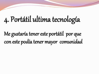 4. Portátil ultima tecnología
Me gustaría tener este portátil por que
con este podía tener mayor comunidad