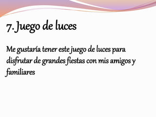 7. Juego de luces
Me gustaría tener este juego de luces para
disfrutar de grandes fiestas con mis amigos y
familiares