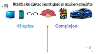 Clasifica los objetos tecnológicos en simples y complejos
 