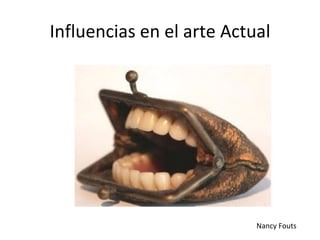 Influencias en el arte Actual




                           Nancy Fouts
 