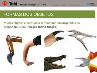 FORMAS DOS OBJETOS
Muitos objetos criados pelo ser humano são inspirados na
própria Natureza (relação forma-função).
 