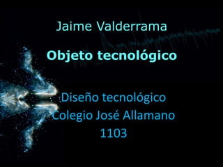 Jaime Valderrama

Objeto tecnológico


 Diseño tecnológico
Colegio José Allamano
         1103
 