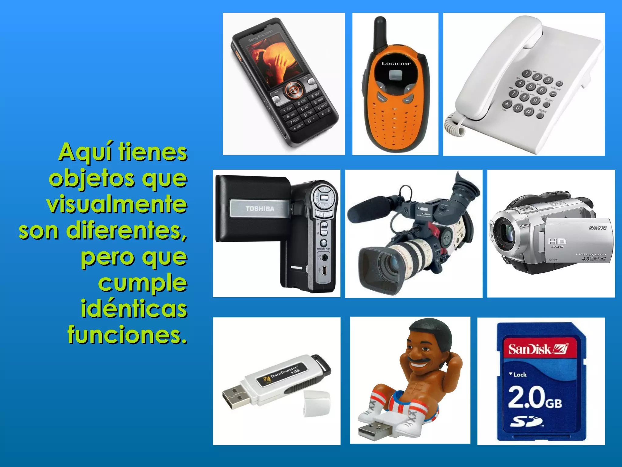 Aquí tienes
  objetos que
  visualmente
son diferentes,
     pero que
       cumple
     idénticas
    funciones.
 