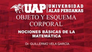 OBJETO Y ESQUEMA
CORPORAL
NOCIONES BÁSICAS DE LA
MATEMÁTICA
Dr. GUILLERMO VELA GARCÍA
 