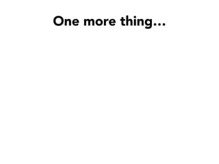 One more thing…
 