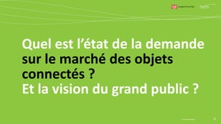 Quel est l’état de la demande
sur le marché des objets
connectés ?
Et la vision du grand public ?
4© Harris Interactive
 