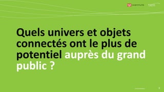 Quels univers et objets
connectés ont le plus de
potentiel auprès du grand
public ?
9© Harris Interactive
 