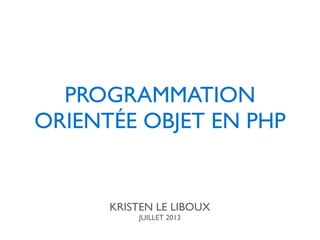 PROGRAMMATION
ORIENTÉE OBJET EN PHP
KRISTEN LE LIBOUX
JUILLET 2013
 