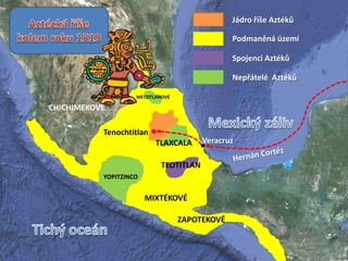 Tenochtitlan
MIXTÉKOVÉ
TLAXCALA
Jádro říše Aztéků
Podmaněná území
Spojenci Aztéků
Nepřátelé Aztéků
TEOTITLAN
Veracruz
CHICHIMEKOVÉ
ZAPOTEKOVÉ
YOPITZINCO
METZITLANOVÉ
 