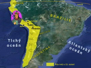 Tihuanaco
CUZCO
Machu Picchu
Nazca
rovník
Říše Inků v 15. století
 