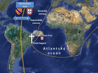 Porto Seguro
Kanárské
ostrovy
Kapverdské
ostrovy
Ilha de Vera Cruz
Demarkační
linie
Z V
 