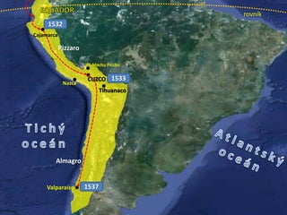 Tihuanaco
Machu Picchu
Nazca
rovník
Cajamarca
1532
1533
1537
Pizzaro
Almagro
CUZCO
Valparaíso
 