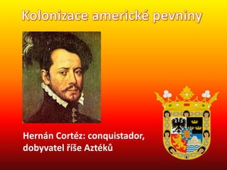 Hernán Cortéz: conquistador,
dobyvatel říše Aztéků
 