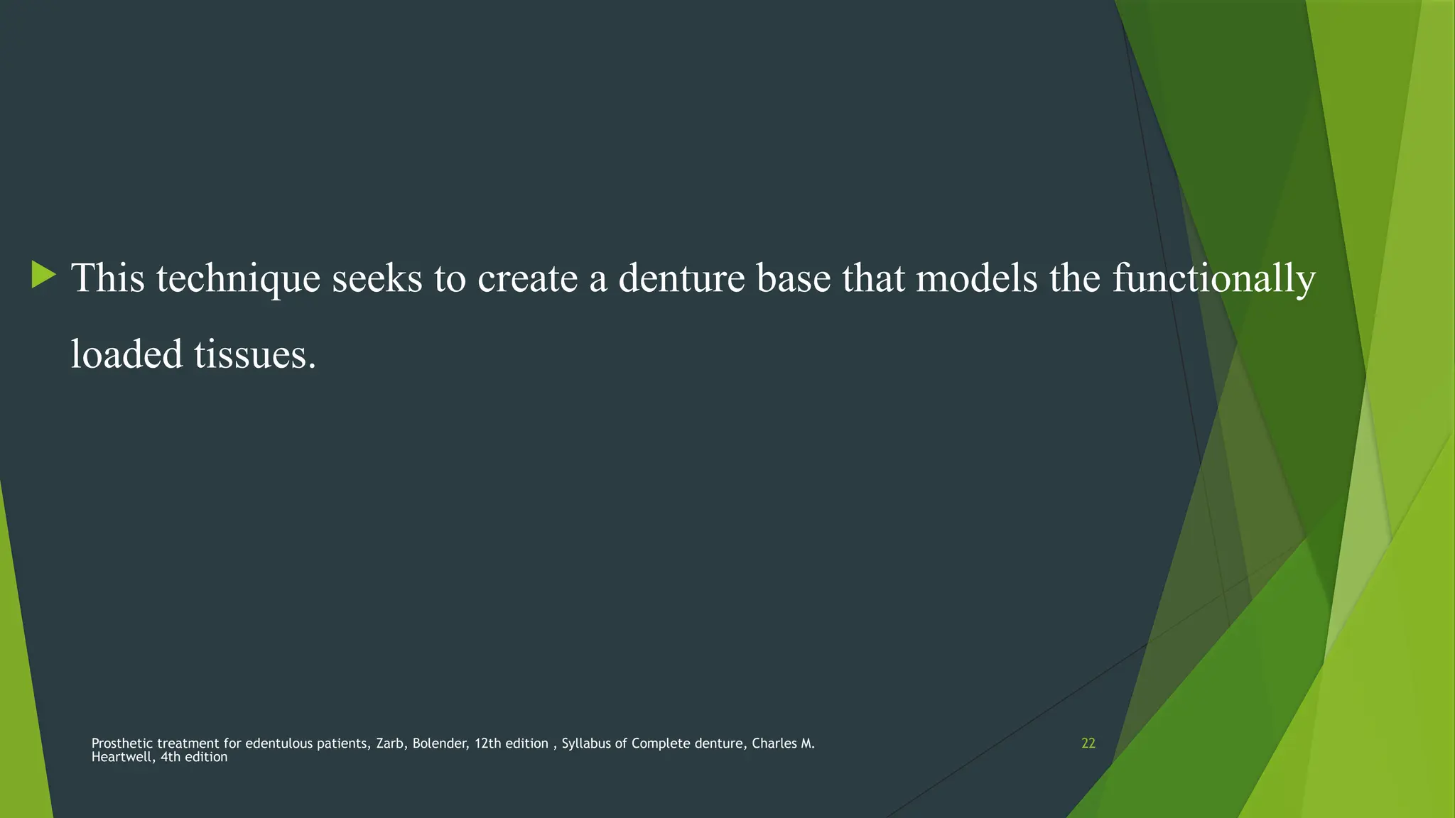 Prosthetic treatment for edentulous patients, Zarb, Bolender, 12th edition , Syllabus of Complete denture, Charles M.
Heartwell, 4th edition
22
 This technique seeks to create a denture base that models the functionally
loaded tissues.
 
