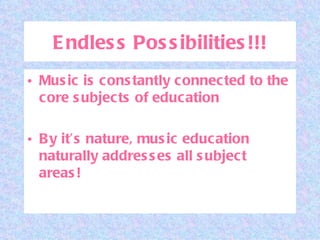 Endless Possibilities!!! Music is constantly connected to the core subjects of education By it’s nature, music education naturally addresses all subject areas! 