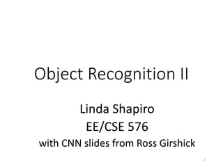 Object Recognition II
Linda Shapiro
EE/CSE 576
with CNN slides from Ross Girshick
1
 