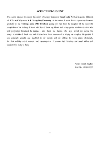 5
ACKNOWLEDGEMENT
It’s a great pleasure to present this report of summer training in Ducat India Pvt Ltd in partial fulfil...