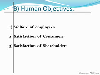 B) Human Objectives:
1) Welfare of employees
2) Satisfaction of Consumers
3) Satisfaction of Shareholders
 