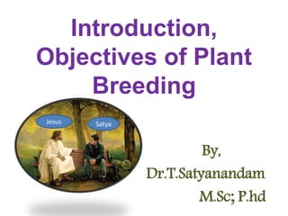 Introduction,
Objectives of Plant
Breeding
By,
Dr.T.Satyanandam
M.Sc; P.hd
Jesus Satya
 