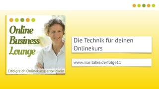 Die Technik für deinen
Onlinekurs
www.maritalke.de/folge11
 