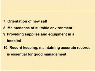 7. Orientation of new saff
8. Maintenance of suitable environment
9.Providing supplies and equipment in a
hospital
10. Record keeping, maintaining accurate records
is essential for good management
 