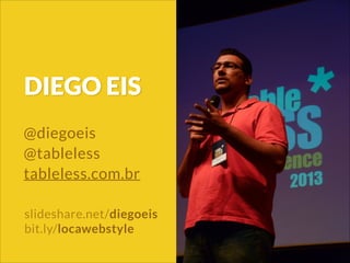 DIEGO EIS
slideshare.net/diegoeis
bit.ly/locawebstyle
@diegoeis
@tableless
tableless.com.br
 