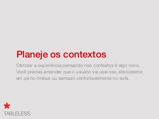 Não abuse da adaptação
Tanto no back-end quanto no front-end.
Você vai ter problemas em manter dois códigos e isso pode
sair do controle.
 