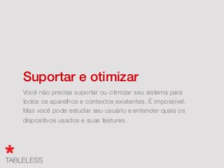 Trabalhe com design e
estruturas similares
Criar um layout parecido entre as plataformas diminui o
aprendizado do usuário, diminuir código e você mantém
melhor o controle.
 