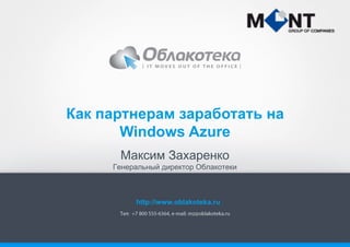 Как партнерам заработать на
Windows Azure
Максим Захаренко
Генеральный директор Облакотеки

http://www.oblakoteka.ru

 